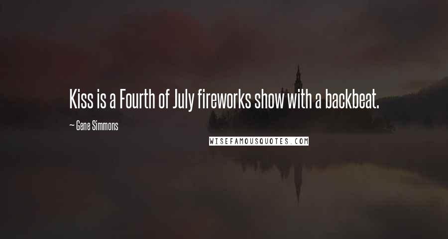 Gene Simmons Quotes: Kiss is a Fourth of July fireworks show with a backbeat.