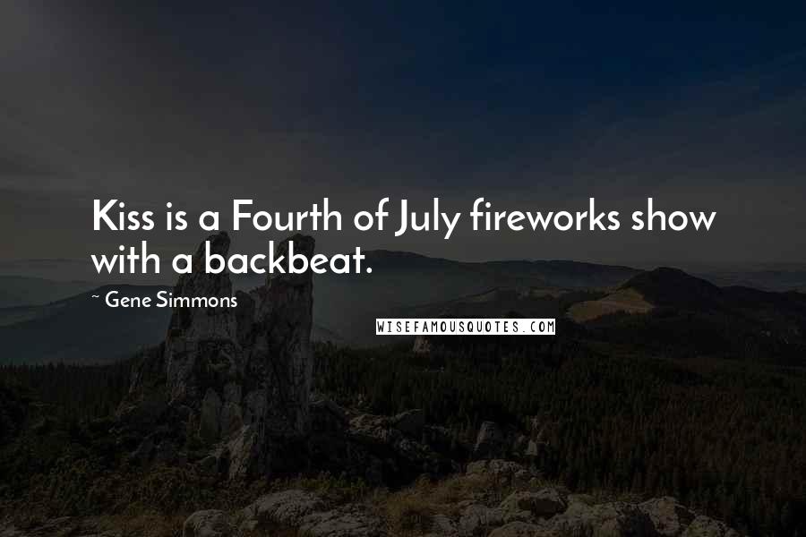 Gene Simmons Quotes: Kiss is a Fourth of July fireworks show with a backbeat.