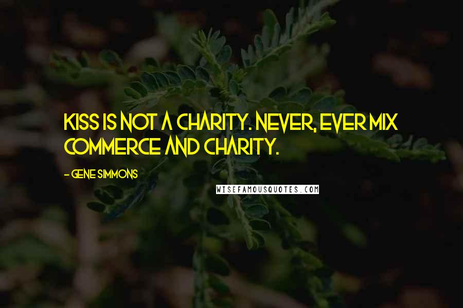 Gene Simmons Quotes: Kiss is not a charity. Never, ever mix commerce and charity.