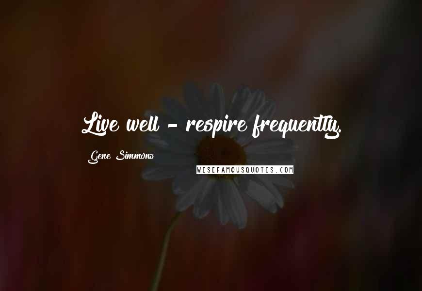 Gene Simmons Quotes: Live well - respire frequently.