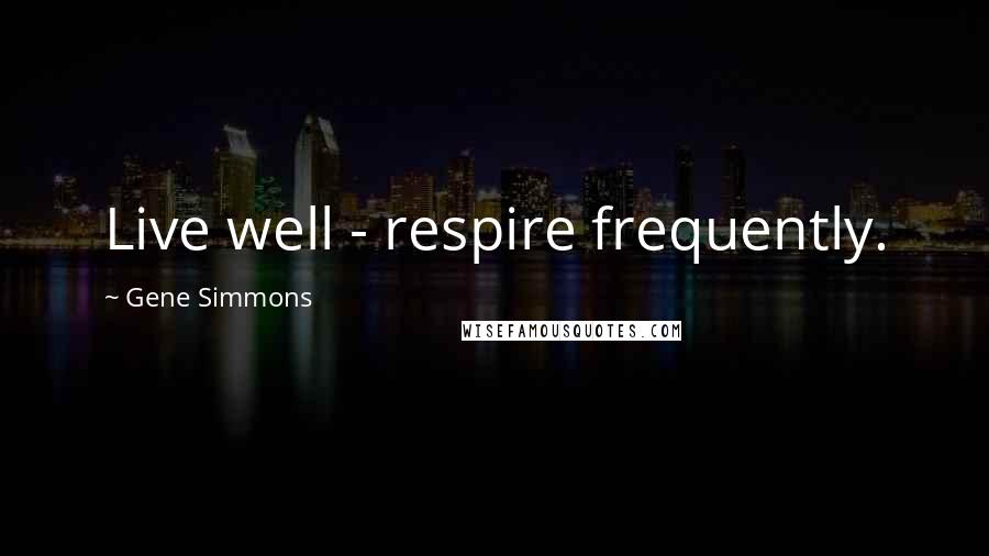 Gene Simmons Quotes: Live well - respire frequently.