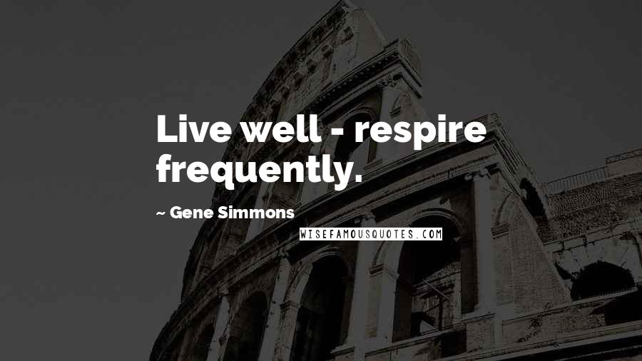 Gene Simmons Quotes: Live well - respire frequently.