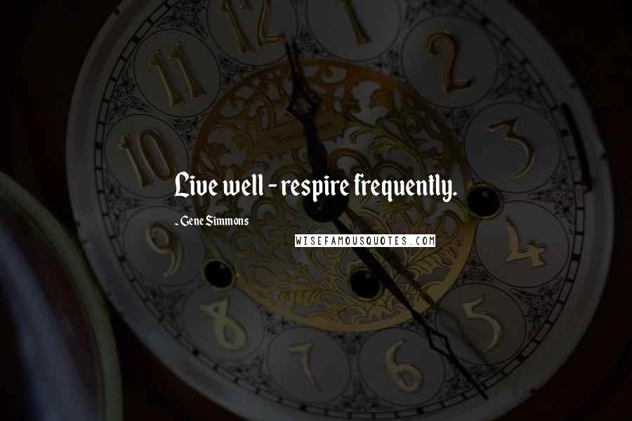 Gene Simmons Quotes: Live well - respire frequently.