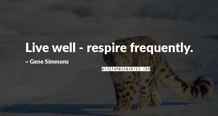 Gene Simmons Quotes: Live well - respire frequently.