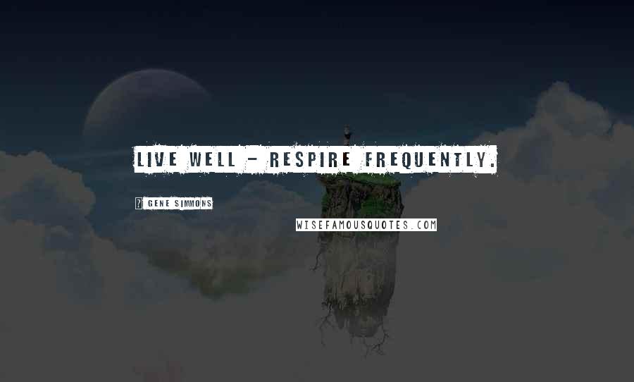 Gene Simmons Quotes: Live well - respire frequently.
