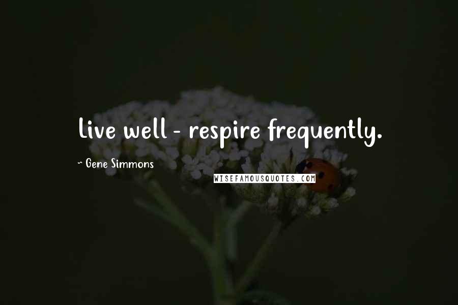 Gene Simmons Quotes: Live well - respire frequently.