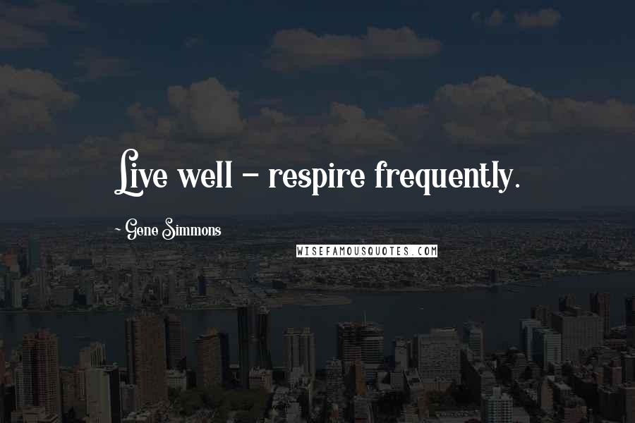 Gene Simmons Quotes: Live well - respire frequently.