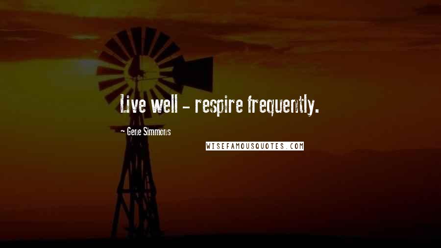 Gene Simmons Quotes: Live well - respire frequently.