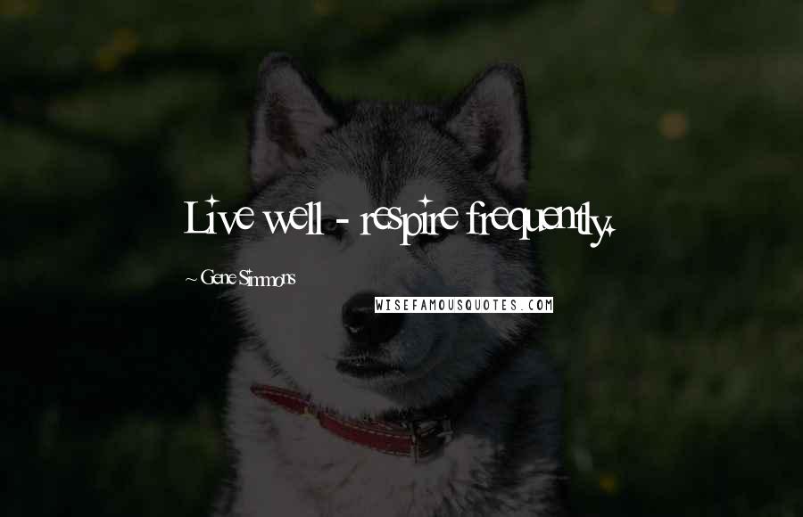 Gene Simmons Quotes: Live well - respire frequently.