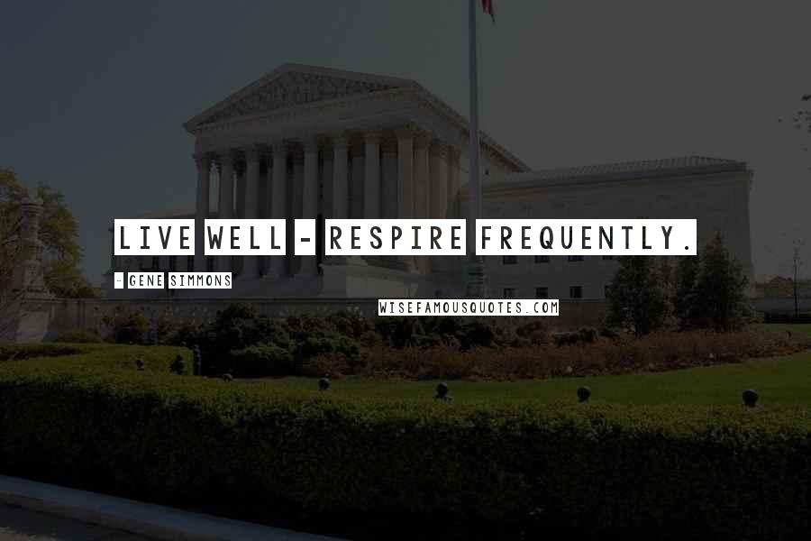 Gene Simmons Quotes: Live well - respire frequently.