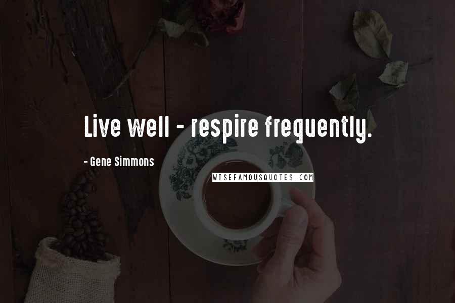Gene Simmons Quotes: Live well - respire frequently.