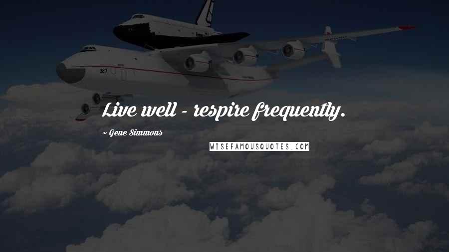 Gene Simmons Quotes: Live well - respire frequently.