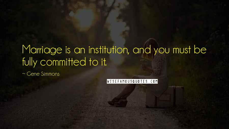 Gene Simmons Quotes: Marriage is an institution, and you must be fully committed to it.