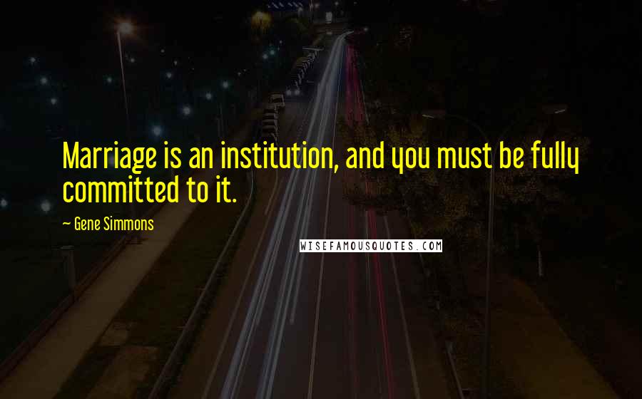 Gene Simmons Quotes: Marriage is an institution, and you must be fully committed to it.