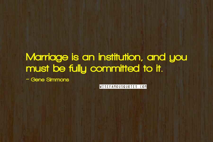 Gene Simmons Quotes: Marriage is an institution, and you must be fully committed to it.