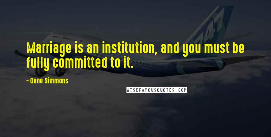 Gene Simmons Quotes: Marriage is an institution, and you must be fully committed to it.