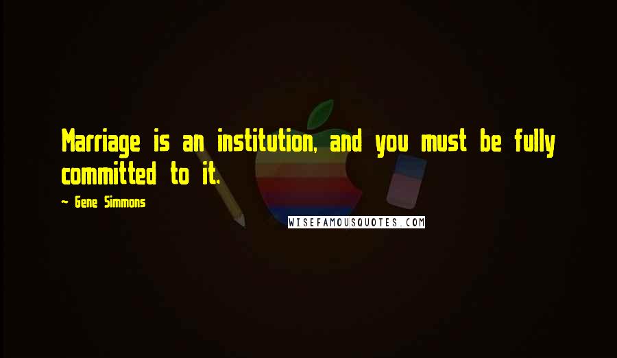Gene Simmons Quotes: Marriage is an institution, and you must be fully committed to it.