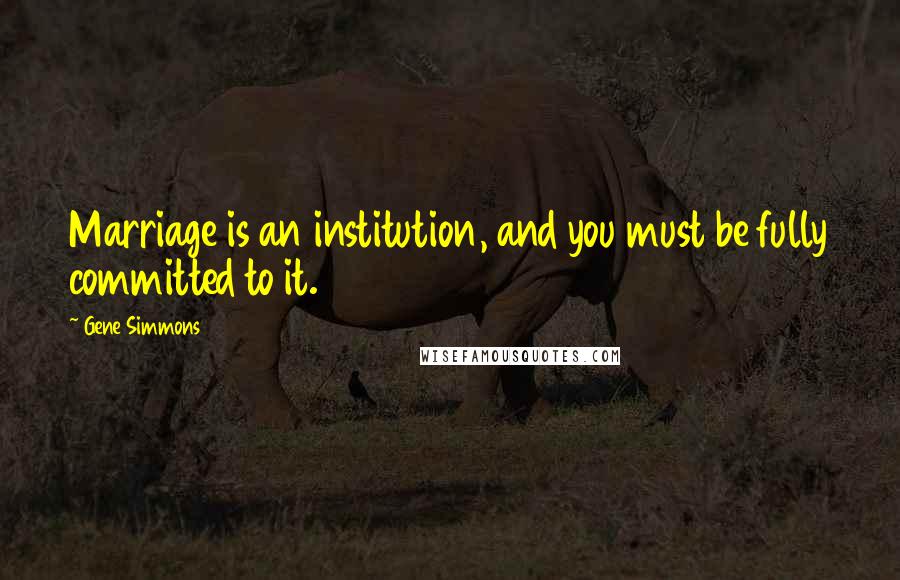 Gene Simmons Quotes: Marriage is an institution, and you must be fully committed to it.