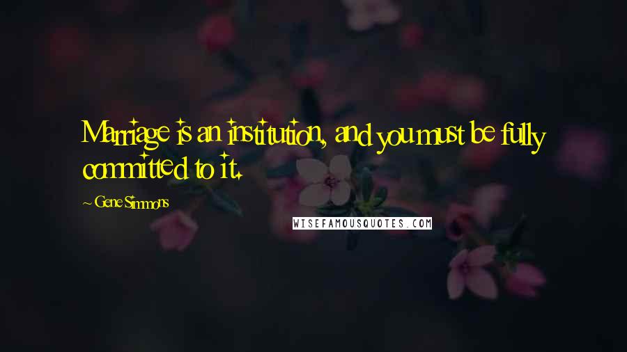 Gene Simmons Quotes: Marriage is an institution, and you must be fully committed to it.