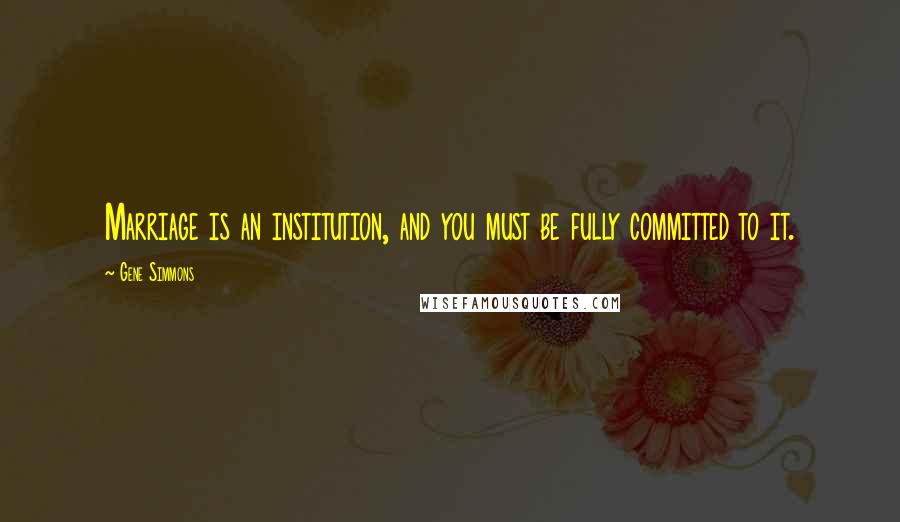 Gene Simmons Quotes: Marriage is an institution, and you must be fully committed to it.