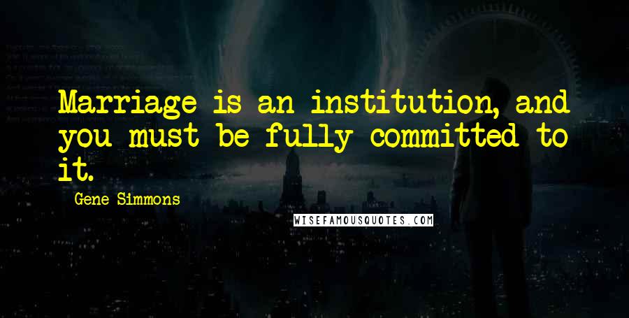Gene Simmons Quotes: Marriage is an institution, and you must be fully committed to it.