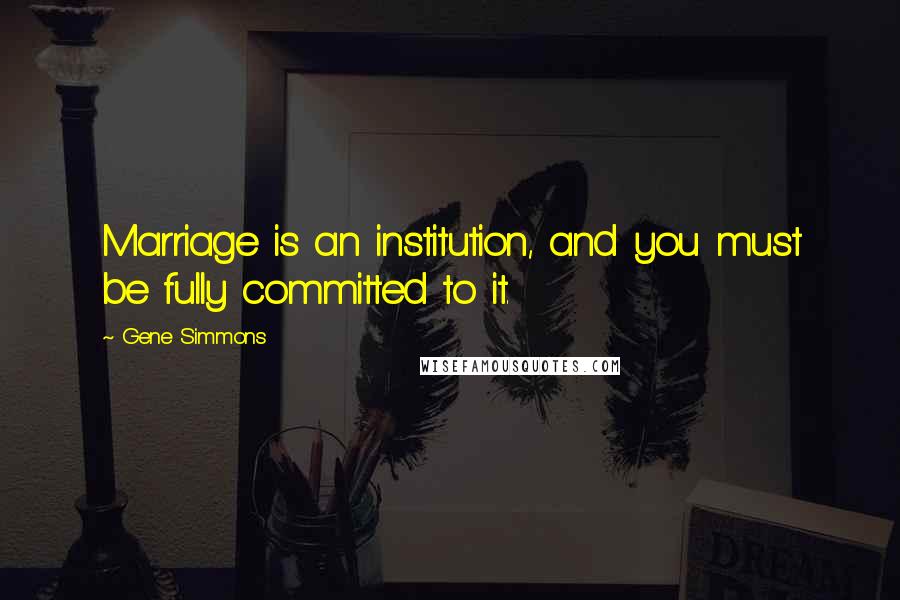 Gene Simmons Quotes: Marriage is an institution, and you must be fully committed to it.