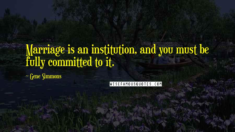 Gene Simmons Quotes: Marriage is an institution, and you must be fully committed to it.