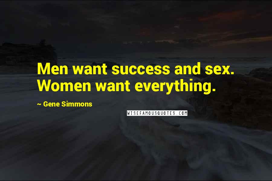 Gene Simmons Quotes: Men want success and sex. Women want everything.