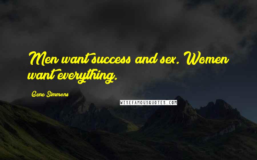 Gene Simmons Quotes: Men want success and sex. Women want everything.