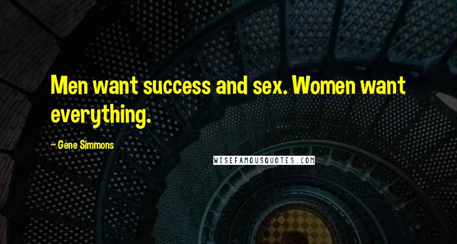 Gene Simmons Quotes: Men want success and sex. Women want everything.