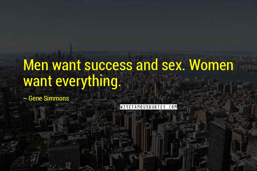 Gene Simmons Quotes: Men want success and sex. Women want everything.