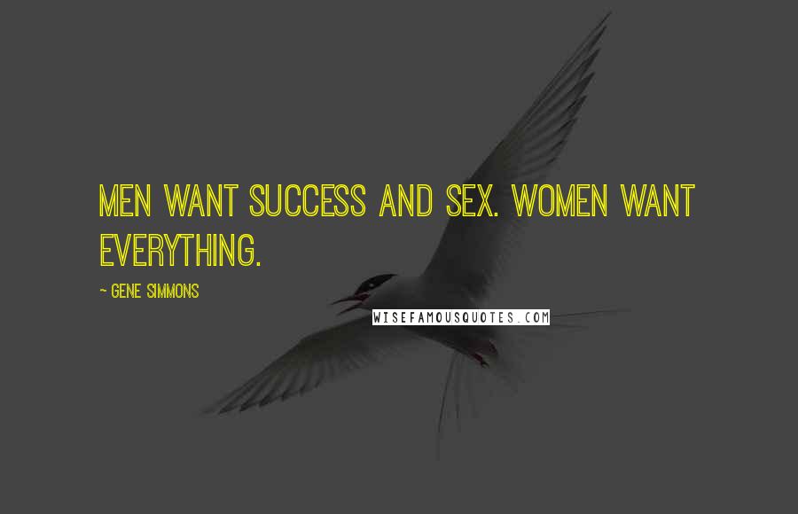 Gene Simmons Quotes: Men want success and sex. Women want everything.