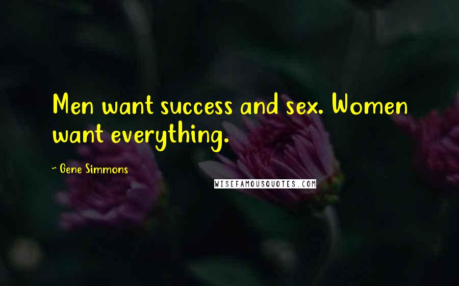 Gene Simmons Quotes: Men want success and sex. Women want everything.