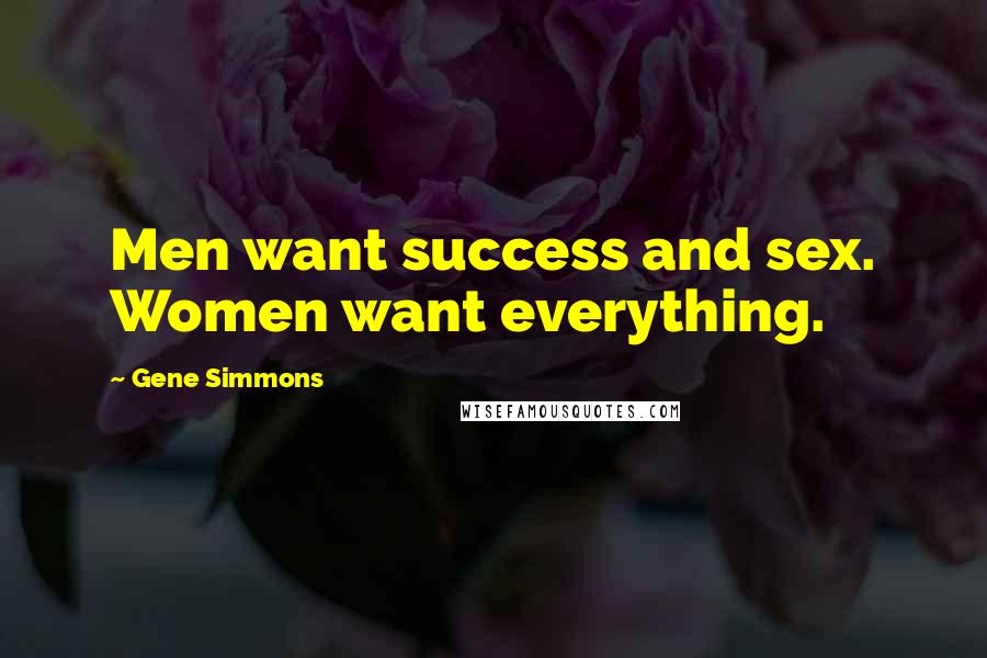 Gene Simmons Quotes: Men want success and sex. Women want everything.