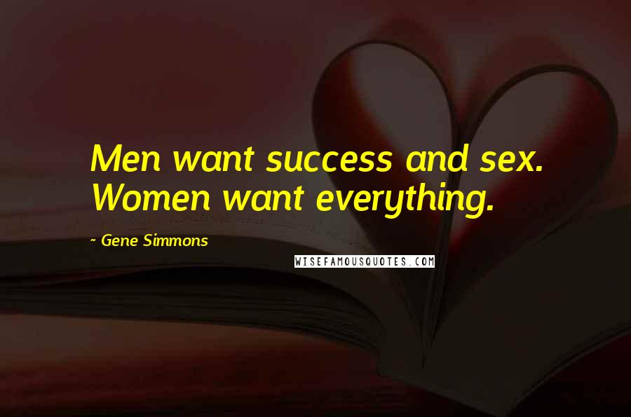 Gene Simmons Quotes: Men want success and sex. Women want everything.