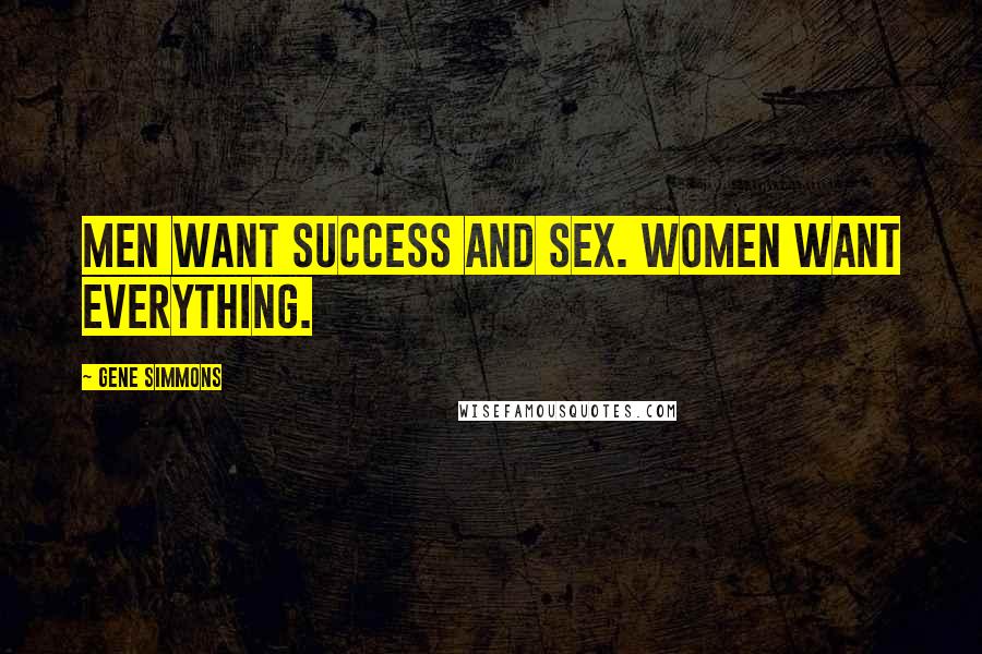 Gene Simmons Quotes: Men want success and sex. Women want everything.