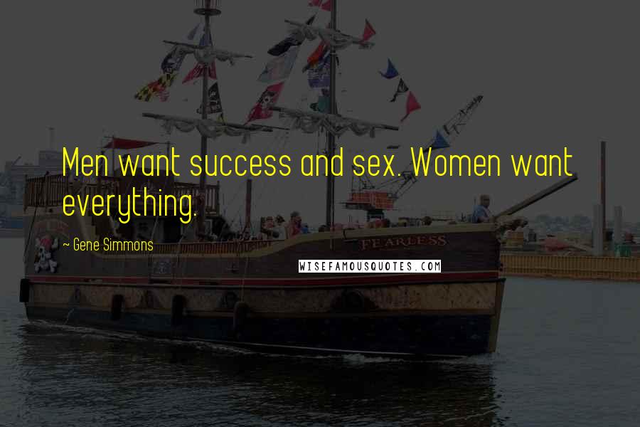 Gene Simmons Quotes: Men want success and sex. Women want everything.