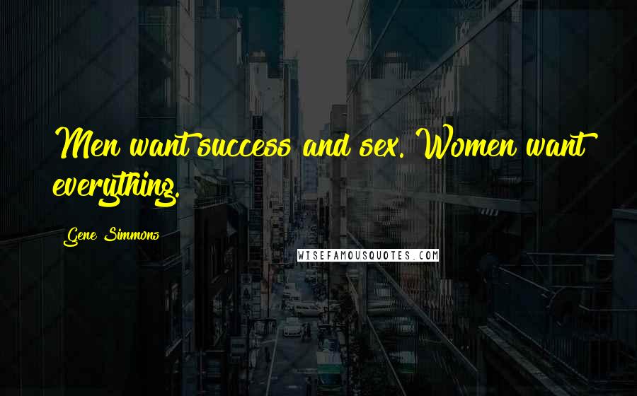 Gene Simmons Quotes: Men want success and sex. Women want everything.