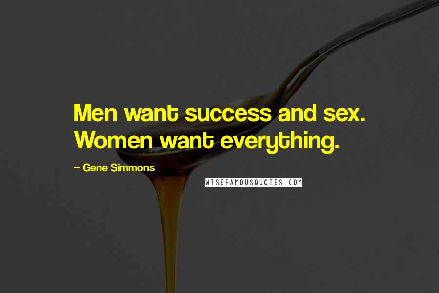 Gene Simmons Quotes: Men want success and sex. Women want everything.