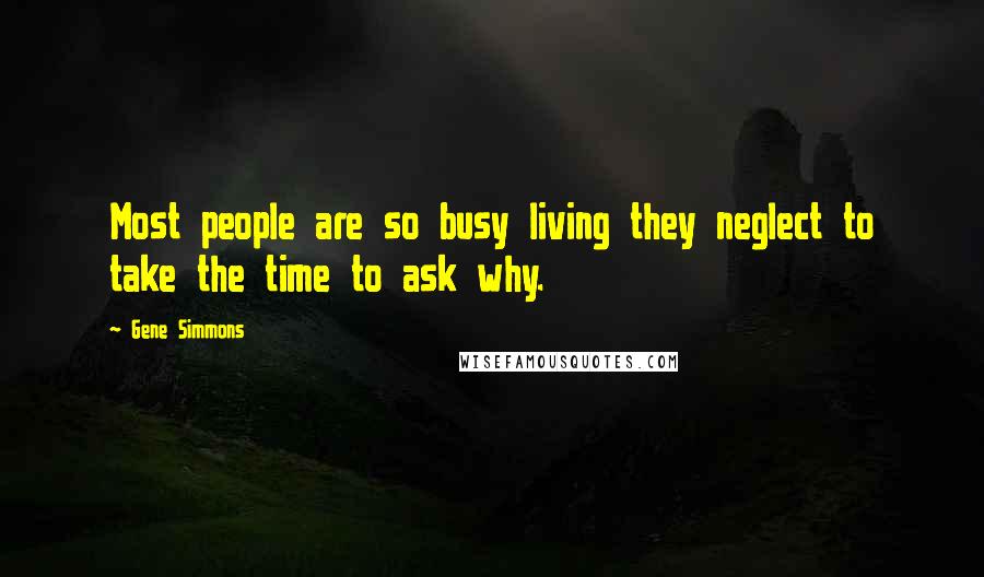 Gene Simmons Quotes: Most people are so busy living they neglect to take the time to ask why.