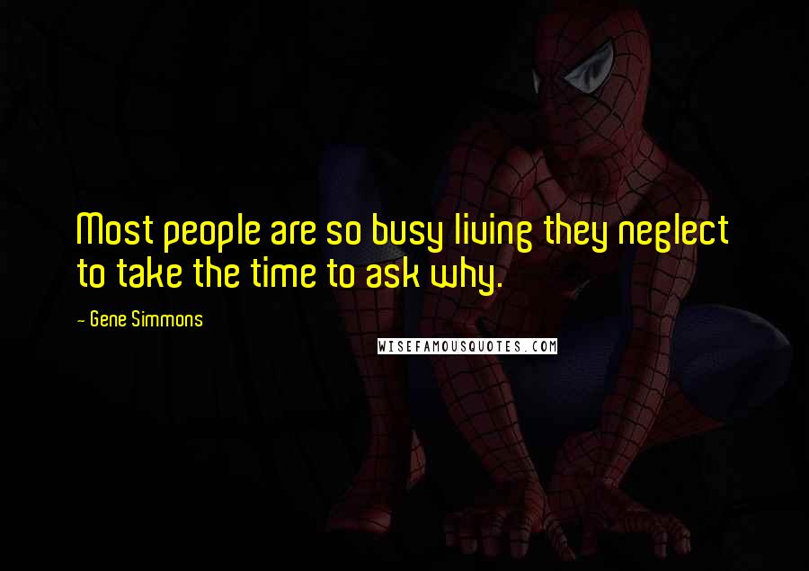Gene Simmons Quotes: Most people are so busy living they neglect to take the time to ask why.