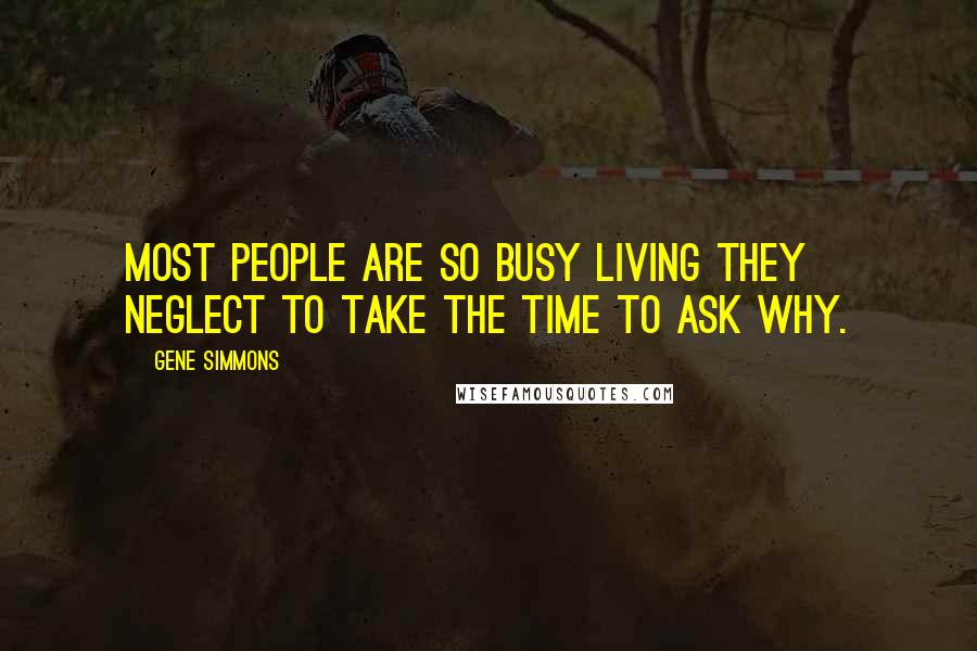 Gene Simmons Quotes: Most people are so busy living they neglect to take the time to ask why.