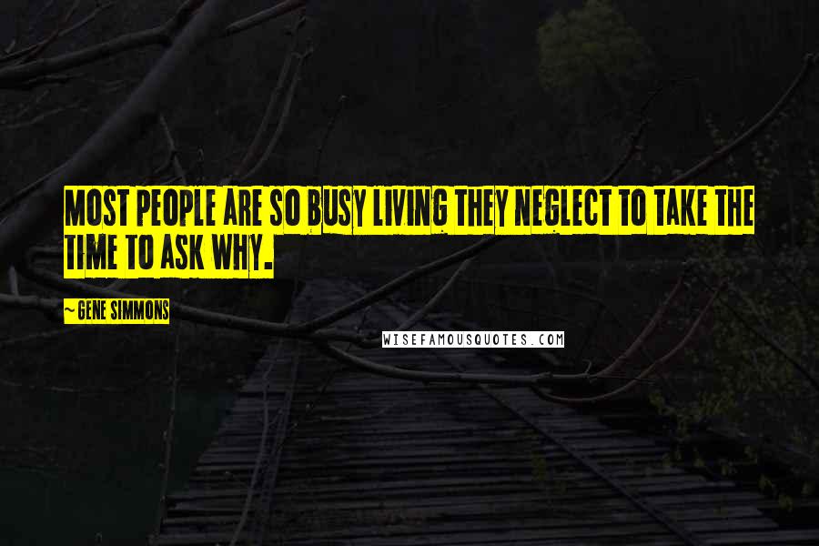 Gene Simmons Quotes: Most people are so busy living they neglect to take the time to ask why.