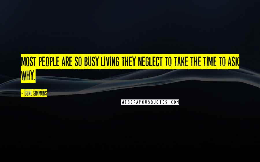 Gene Simmons Quotes: Most people are so busy living they neglect to take the time to ask why.
