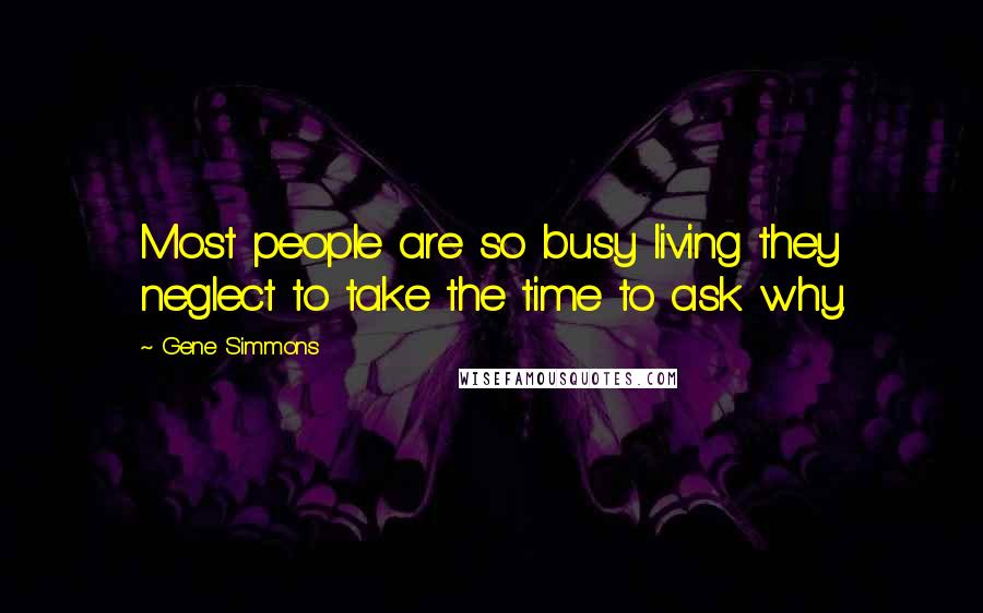 Gene Simmons Quotes: Most people are so busy living they neglect to take the time to ask why.
