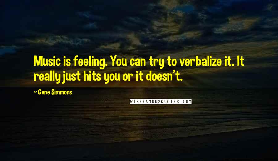 Gene Simmons Quotes: Music is feeling. You can try to verbalize it. It really just hits you or it doesn't.