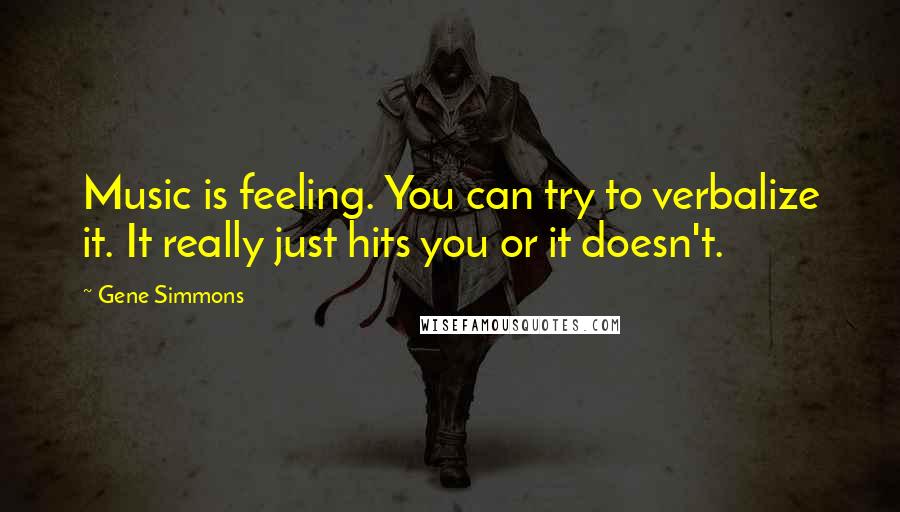 Gene Simmons Quotes: Music is feeling. You can try to verbalize it. It really just hits you or it doesn't.