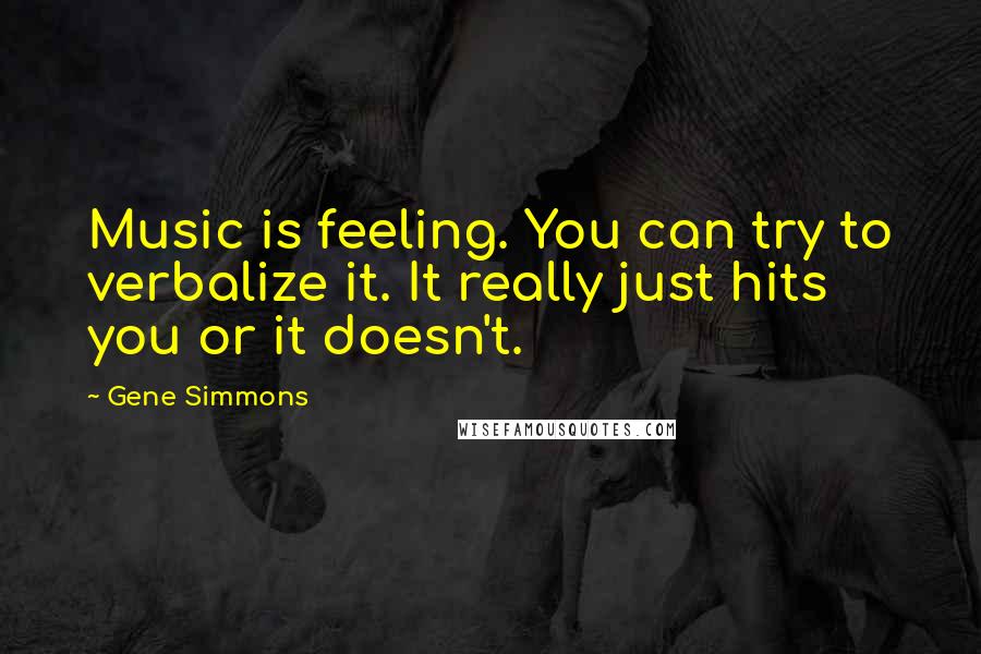 Gene Simmons Quotes: Music is feeling. You can try to verbalize it. It really just hits you or it doesn't.