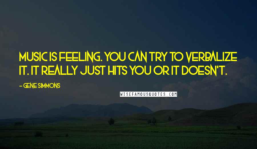 Gene Simmons Quotes: Music is feeling. You can try to verbalize it. It really just hits you or it doesn't.
