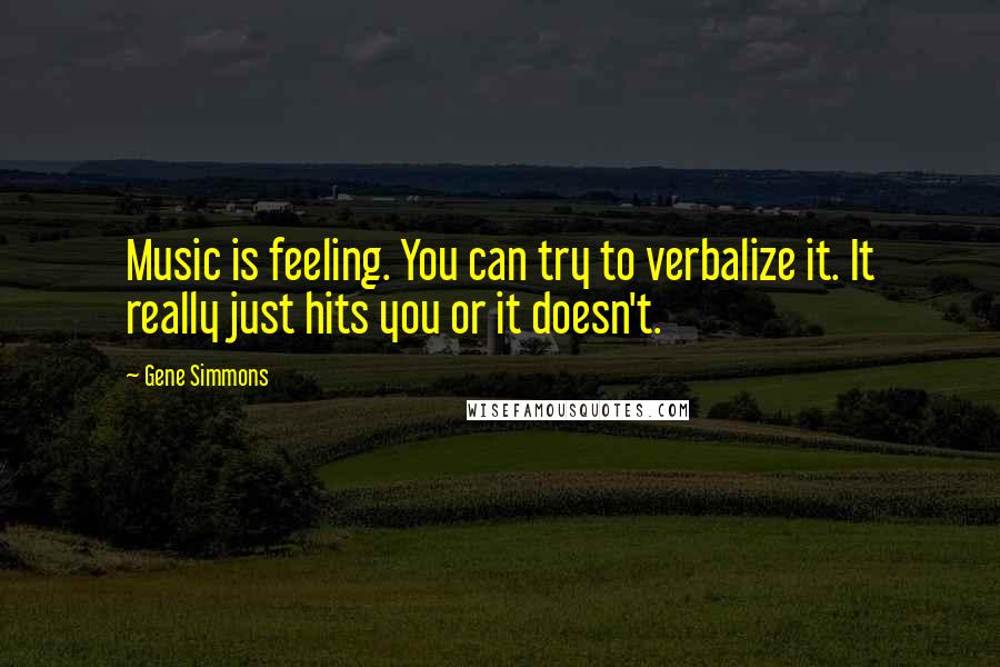 Gene Simmons Quotes: Music is feeling. You can try to verbalize it. It really just hits you or it doesn't.
